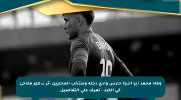 وفاة محمد أبو النجا حارس وادي دجلة ومنتخب المحليين إثر تدهور مفاجئ في الكبد – تعرف على التفاصيل